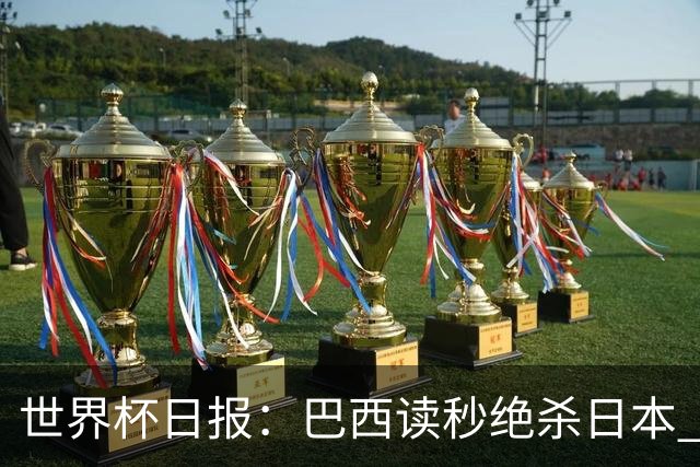 世界杯日报：巴西读秒绝杀日本 德国荷兰点球大战均出局