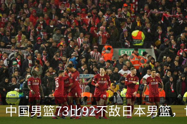 中国男篮73比92不敌日本男篮，世预赛出线存变数