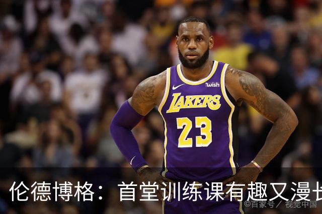 伦德博格：首堂训练课有趣又漫长 在夏联会努力成为领袖但不越界