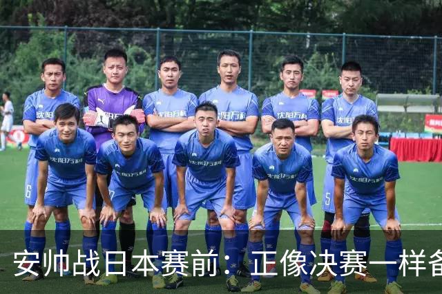 安帅战日本赛前：正像决赛一样备战这场比赛 内马尔能上场15分钟
