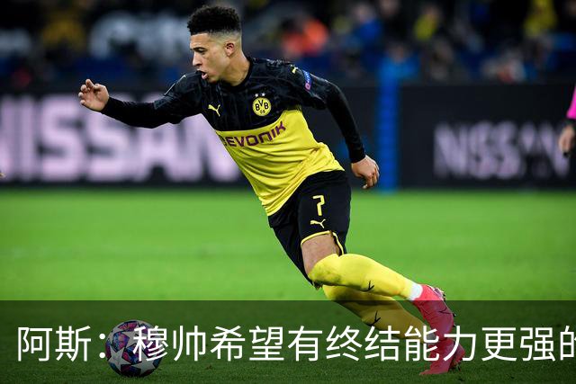 阿斯：穆帅希望有终结能力更强的前锋 恩德里克将与贡萨洛竞争
