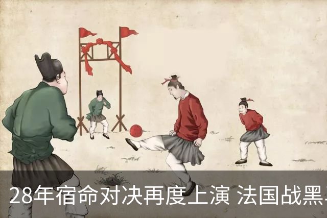 28年宿命对决再度上演 法国战黑马大胜不易
