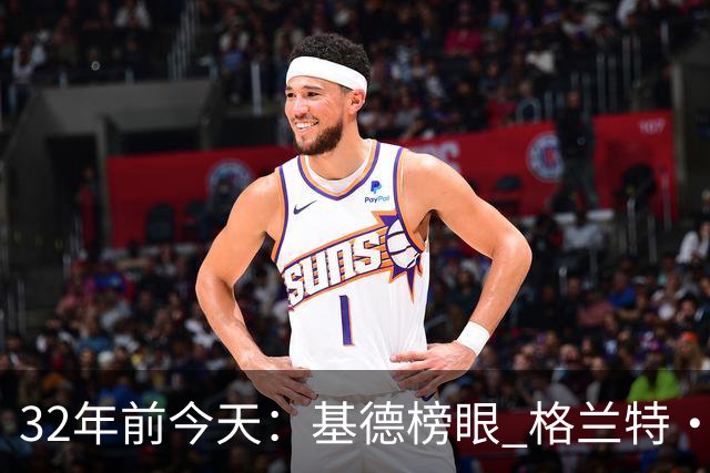 32年前今天：基德榜眼 格兰特·希尔探花 “大狗”罗宾逊高中状元