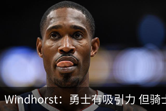 Windhorst：勇士有吸引力 但骑士可去换杰伦·布朗来招募詹姆斯